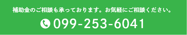 補助金のご相談も承っております。お気軽にご相談ください。099-253-6041