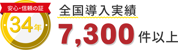 安心・信頼の証 おかげさまで34年 全国導入実績7,300件以上