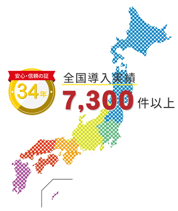 安心・信頼の証 おかげさまで34年 全国導入実績7,300件以上